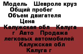  › Модель ­ Шевроле круз  › Общий пробег ­ 150 000 › Объем двигателя ­ 2 › Цена ­ 500 000 - Калужская обл., Калуга г. Авто » Продажа легковых автомобилей   . Калужская обл.,Калуга г.